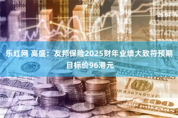 乐红网 高盛:友邦保险2025财年业绩大致符预期 目标价96港元