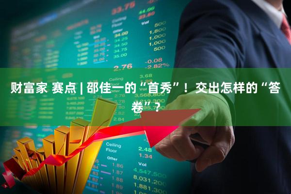 财富家 赛点 | 邵佳一的“首秀”！交出怎样的“答卷”？