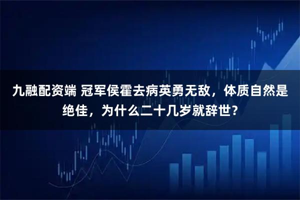 九融配资端 冠军侯霍去病英勇无敌，体质自然是绝佳，为什么二十几岁就辞世？