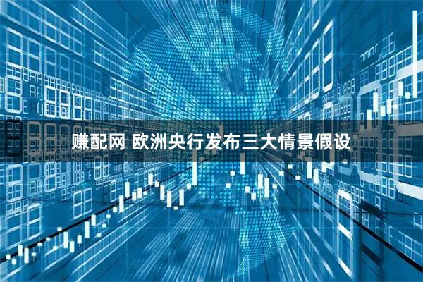 赚配网 欧洲央行发布三大情景假设