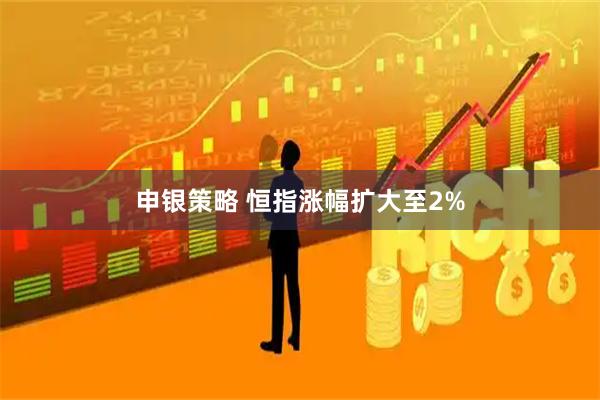 申银策略 恒指涨幅扩大至2%