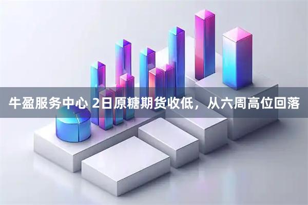 牛盈服务中心 2日原糖期货收低，从六周高位回落